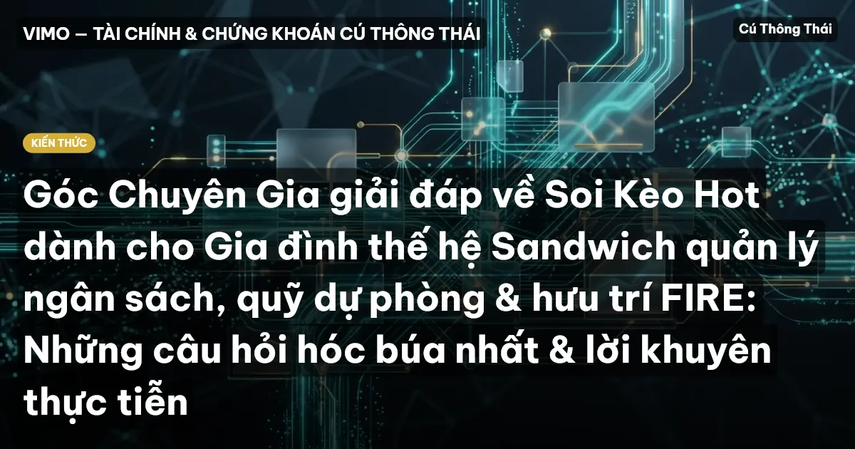 Góc Chuyên Gia giải đáp về Soi Kèo Hot dành cho Gia đình thế hệ Sandwich quản lý ngân sách, quỹ dự phòng & hưu trí FIRE: Những câu hỏi hóc búa nhất & lời khuyên thực tiễn