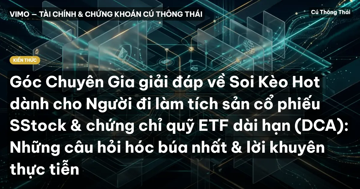 Góc Chuyên Gia giải đáp về Soi Kèo Hot dành cho Người đi làm tích sản cổ phiếu SStock & chứng chỉ quỹ ETF dài hạn (DCA): Những câu hỏi hóc búa nhất & lời khuyên thực tiễn