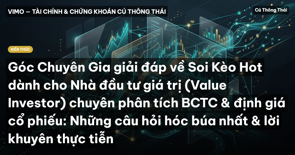 Góc Chuyên Gia giải đáp về Soi Kèo Hot dành cho Nhà đầu tư giá trị (Value Investor) chuyên phân tích BCTC & định giá cổ phiếu: Những câu hỏi hóc búa nhất & lời khuyên thực tiễn