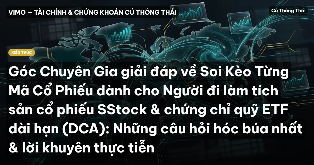 Góc Chuyên Gia giải đáp về Soi Kèo Từng Mã Cổ Phiếu dành cho Người đi làm tích sản cổ phiếu SStock & chứng chỉ quỹ ETF dài hạn (DCA): Những câu hỏi hóc búa nhất & lời khuyên thực tiễn
