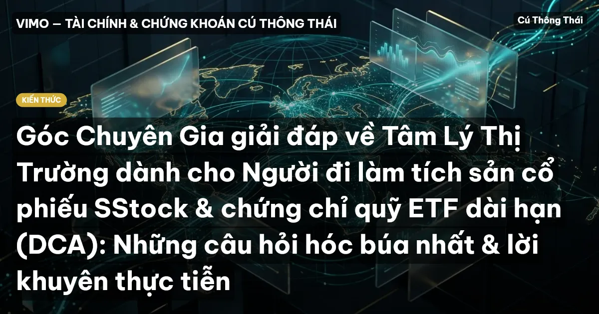 Góc Chuyên Gia giải đáp về Tâm Lý Thị Trường dành cho Người đi làm tích sản cổ phiếu SStock & chứng chỉ quỹ ETF dài hạn (DCA): Những câu hỏi hóc búa nhất & lời khuyên thực tiễn