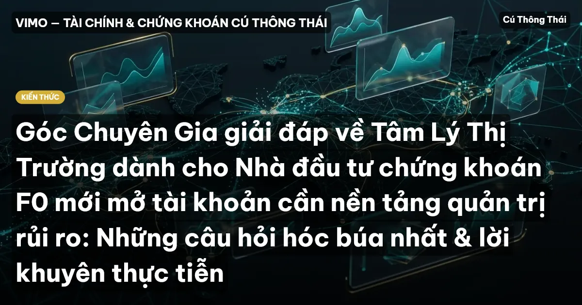Góc Chuyên Gia giải đáp về Tâm Lý Thị Trường dành cho Nhà đầu tư chứng khoán F0 mới mở tài khoản cần nền tảng quản trị rủi ro: Những câu hỏi hóc búa nhất & lời khuyên thực tiễn