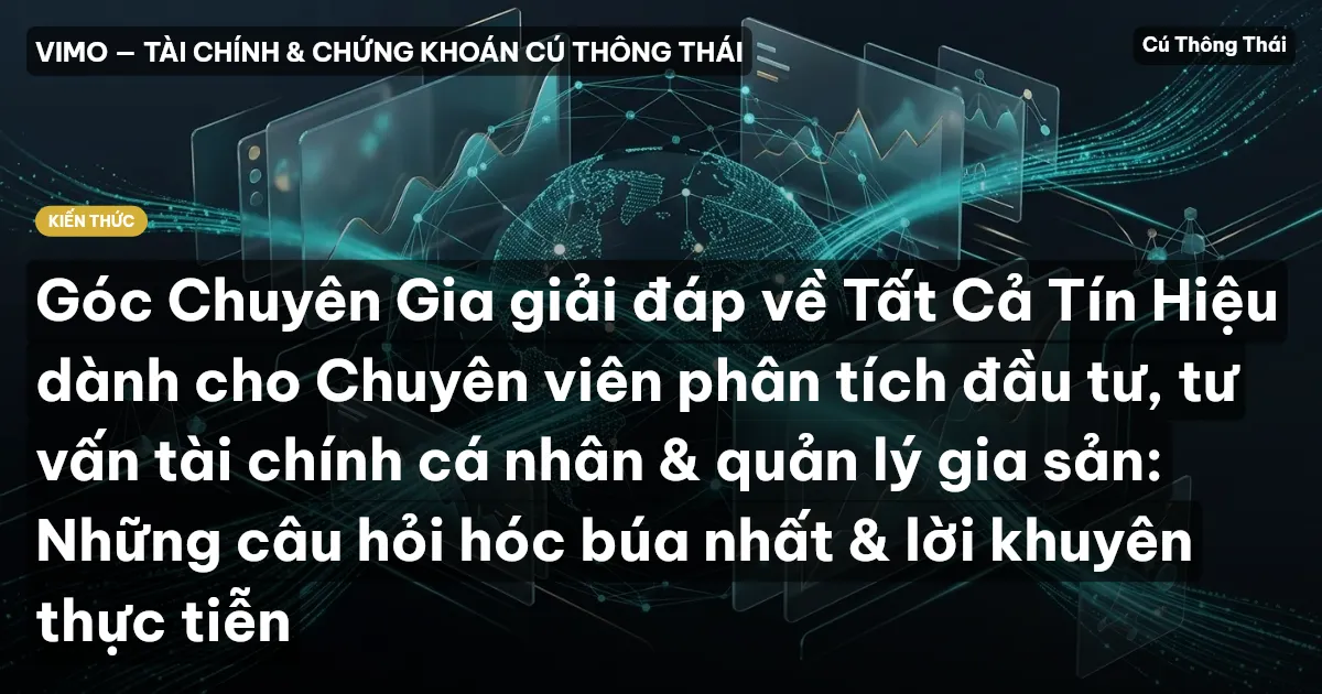 Góc Chuyên Gia giải đáp về Tất Cả Tín Hiệu dành cho Chuyên viên phân tích đầu tư, tư vấn tài chính cá nhân & quản lý gia sản: Những câu hỏi hóc búa nhất & lời khuyên thực tiễn