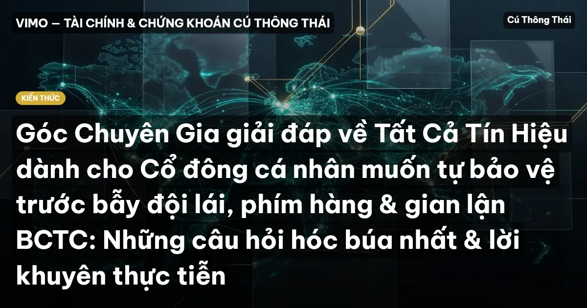 Góc Chuyên Gia giải đáp về Tất Cả Tín Hiệu dành cho Cổ đông cá nhân muốn tự bảo vệ trước bẫy đội lái, phím hàng & gian lận BCTC: Những câu hỏi hóc búa nhất & lời khuyên thực tiễn