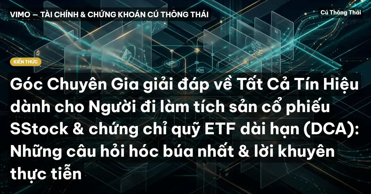 Góc Chuyên Gia giải đáp về Tất Cả Tín Hiệu dành cho Người đi làm tích sản cổ phiếu SStock & chứng chỉ quỹ ETF dài hạn (DCA): Những câu hỏi hóc búa nhất & lời khuyên thực tiễn