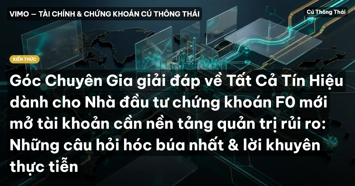 Góc Chuyên Gia giải đáp về Tất Cả Tín Hiệu dành cho Nhà đầu tư chứng khoán F0 mới mở tài khoản cần nền tảng quản trị rủi ro: Những câu hỏi hóc búa nhất & lời khuyên thực tiễn