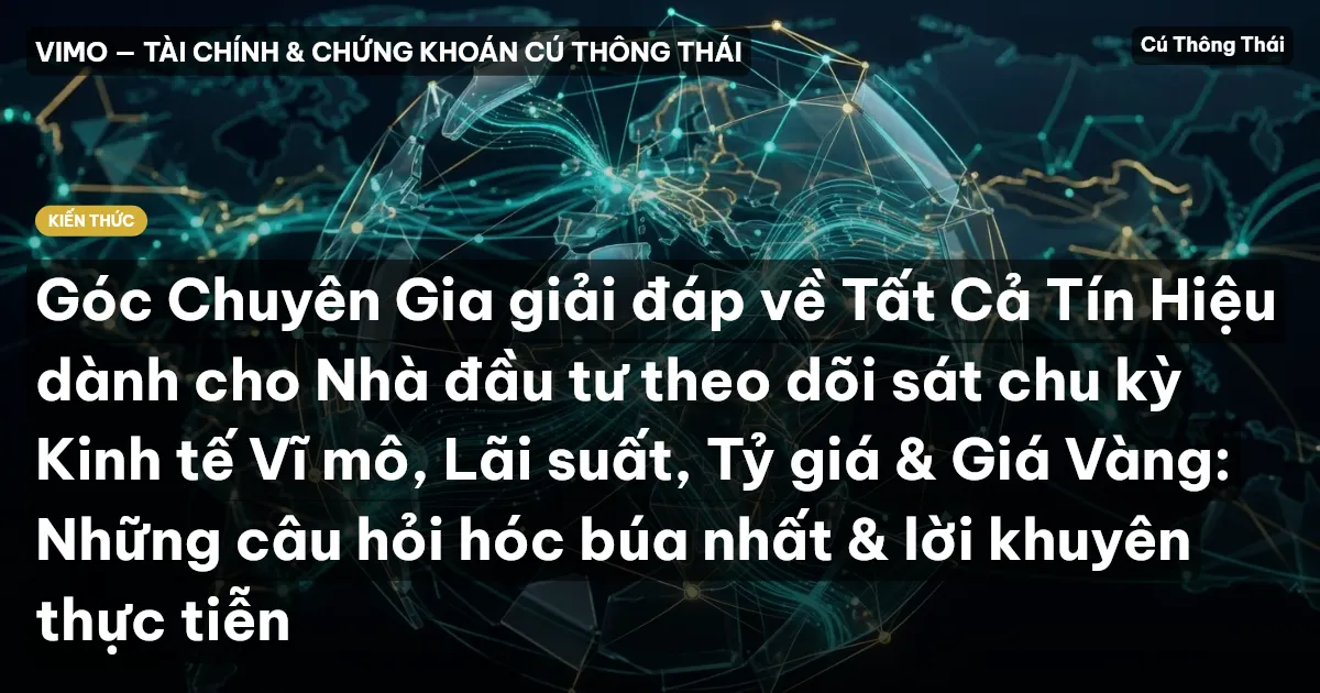Góc Chuyên Gia giải đáp về Tất Cả Tín Hiệu dành cho Nhà đầu tư theo dõi sát chu kỳ Kinh tế Vĩ mô, Lãi suất, Tỷ giá & Giá Vàng: Những câu hỏi hóc búa nhất & lời khuyên thực tiễn