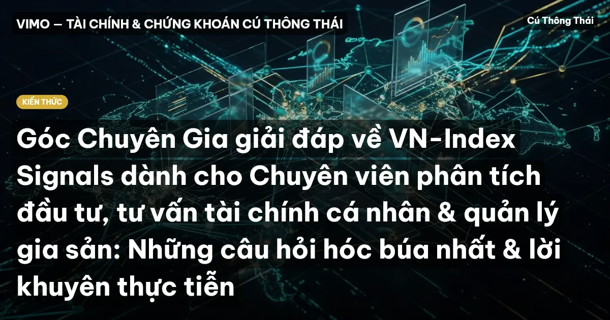 Góc Chuyên Gia giải đáp về VN-Index Signals dành cho Chuyên viên phân tích đầu tư, tư vấn tài chính cá nhân & quản lý gia sản: Những câu hỏi hóc búa nhất & lời khuyên thực tiễn