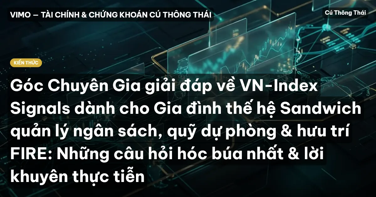 Góc Chuyên Gia giải đáp về VN-Index Signals dành cho Gia đình thế hệ Sandwich quản lý ngân sách, quỹ dự phòng & hưu trí FIRE: Những câu hỏi hóc búa nhất & lời khuyên thực tiễn
