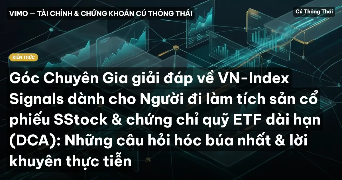Góc Chuyên Gia giải đáp về VN-Index Signals dành cho Người đi làm tích sản cổ phiếu SStock & chứng chỉ quỹ ETF dài hạn (DCA): Những câu hỏi hóc búa nhất & lời khuyên thực tiễn