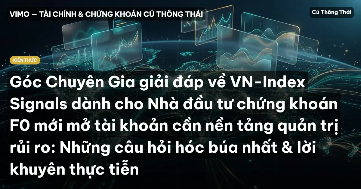 Góc Chuyên Gia giải đáp về VN-Index Signals dành cho Nhà đầu tư chứng khoán F0 mới mở tài khoản cần nền tảng quản trị rủi ro: Những câu hỏi hóc búa nhất & lời khuyên thực tiễn