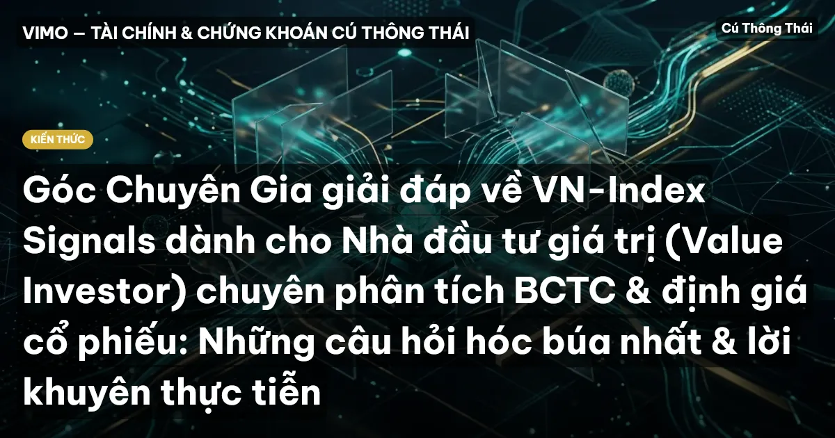Góc Chuyên Gia giải đáp về VN-Index Signals dành cho Nhà đầu tư giá trị (Value Investor) chuyên phân tích BCTC & định giá cổ phiếu: Những câu hỏi hóc búa nhất & lời khuyên thực tiễn