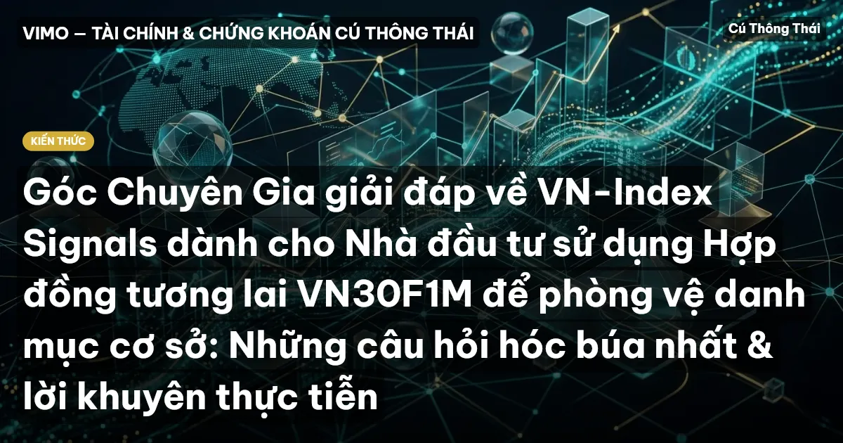 Góc Chuyên Gia giải đáp về VN-Index Signals dành cho Nhà đầu tư sử dụng Hợp đồng tương lai VN30F1M để phòng vệ danh mục cơ sở: Những câu hỏi hóc búa nhất & lời khuyên thực tiễn