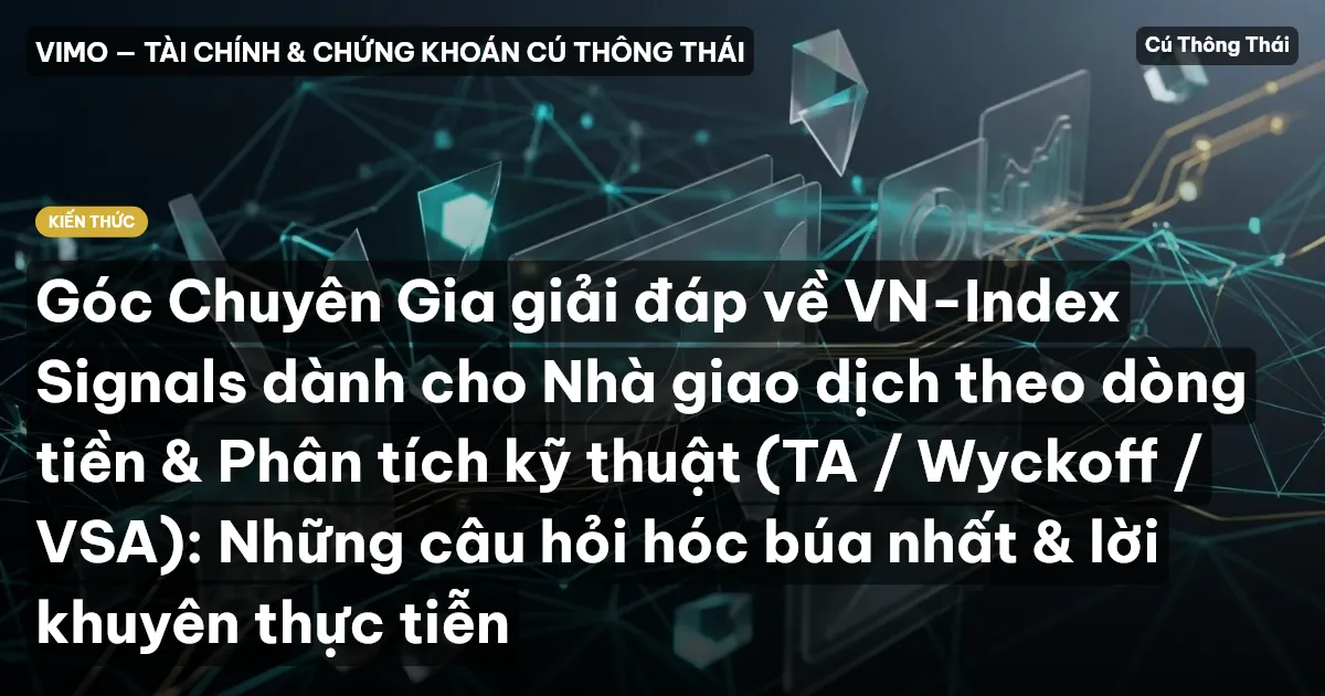 Góc Chuyên Gia giải đáp về VN-Index Signals dành cho Nhà giao dịch theo dòng tiền & Phân tích kỹ thuật (TA / Wyckoff / VSA): Những câu hỏi hóc búa nhất & lời khuyên thực tiễn