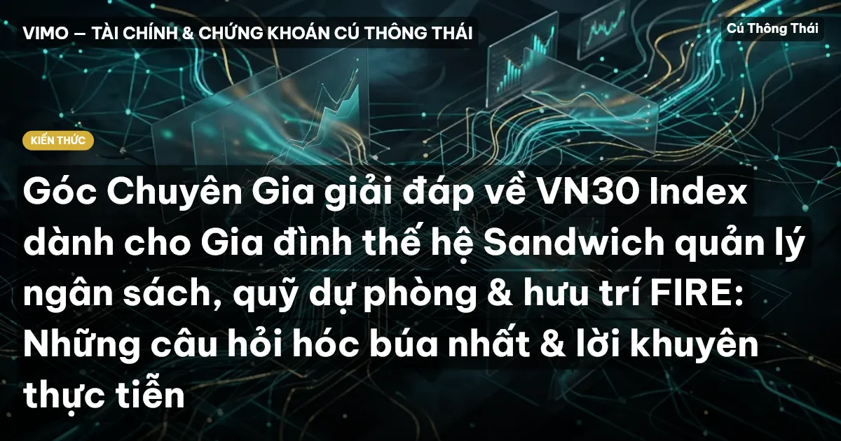 Góc Chuyên Gia giải đáp về VN30 Index dành cho Gia đình thế hệ Sandwich quản lý ngân sách, quỹ dự phòng & hưu trí FIRE: Những câu hỏi hóc búa nhất & lời khuyên thực tiễn