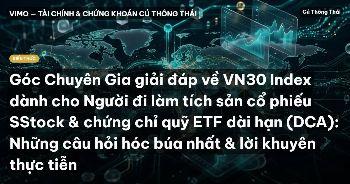 Góc Chuyên Gia giải đáp về VN30 Index dành cho Người đi làm tích sản cổ phiếu SStock & chứng chỉ quỹ ETF dài hạn (DCA): Những câu hỏi hóc búa nhất & lời khuyên thực tiễn