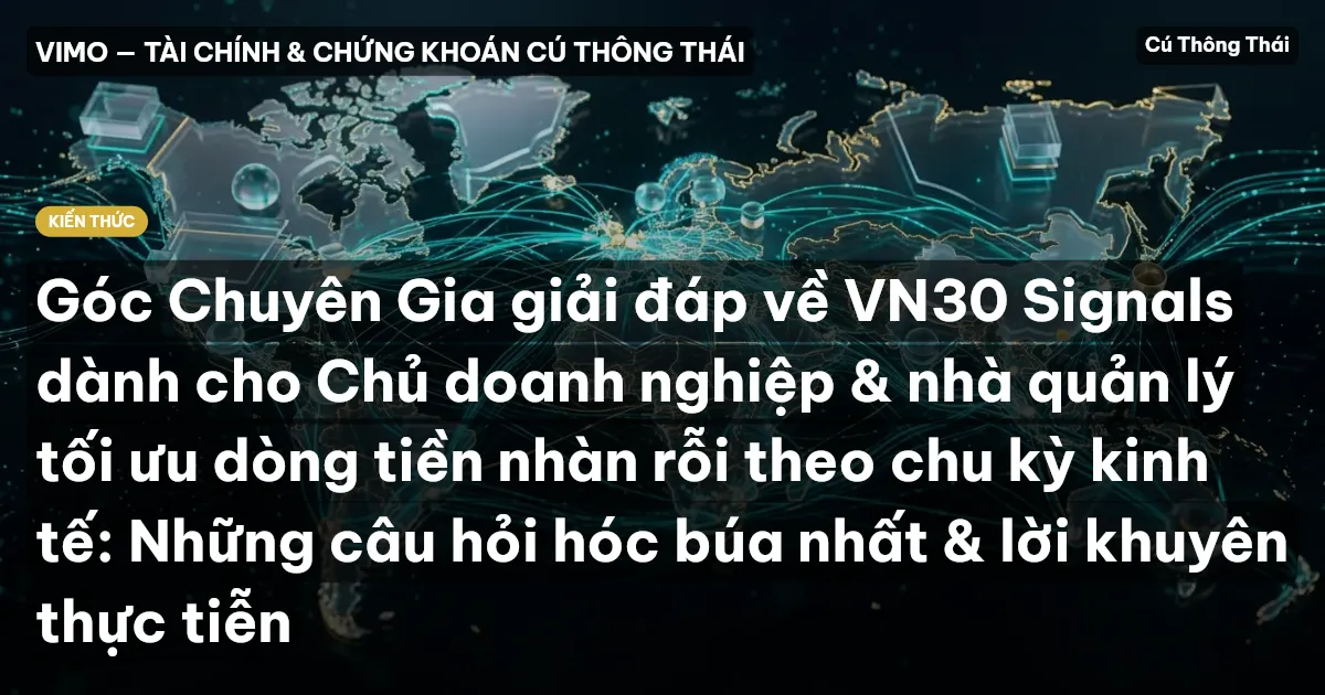 Góc Chuyên Gia giải đáp về VN30 Signals dành cho Chủ doanh nghiệp & nhà quản lý tối ưu dòng tiền nhàn rỗi theo chu kỳ kinh tế: Những câu hỏi hóc búa nhất & lời khuyên thực tiễn