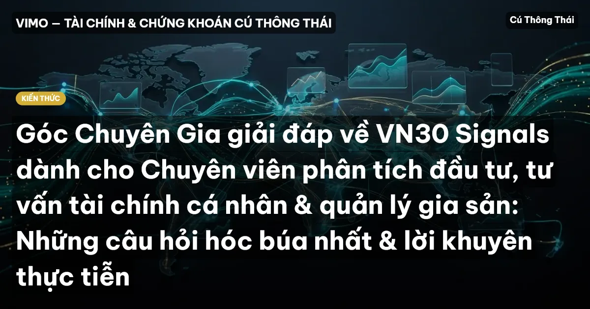 Góc Chuyên Gia giải đáp về VN30 Signals dành cho Chuyên viên phân tích đầu tư, tư vấn tài chính cá nhân & quản lý gia sản: Những câu hỏi hóc búa nhất & lời khuyên thực tiễn