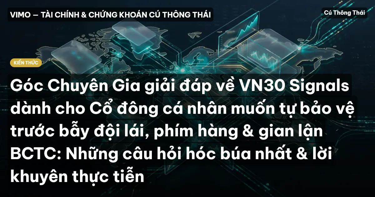 Góc Chuyên Gia giải đáp về VN30 Signals dành cho Cổ đông cá nhân muốn tự bảo vệ trước bẫy đội lái, phím hàng & gian lận BCTC: Những câu hỏi hóc búa nhất & lời khuyên thực tiễn