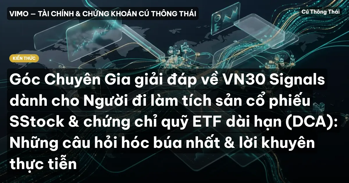 Góc Chuyên Gia giải đáp về VN30 Signals dành cho Người đi làm tích sản cổ phiếu SStock & chứng chỉ quỹ ETF dài hạn (DCA): Những câu hỏi hóc búa nhất & lời khuyên thực tiễn