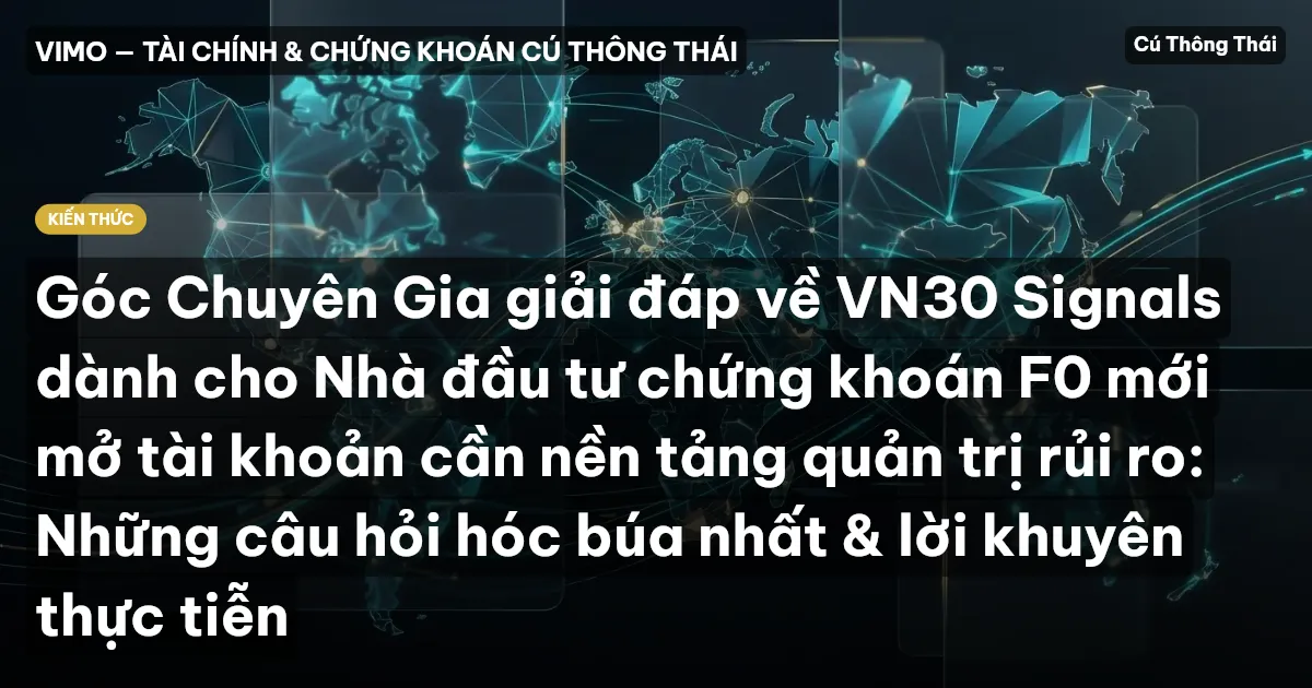 Góc Chuyên Gia giải đáp về VN30 Signals dành cho Nhà đầu tư chứng khoán F0 mới mở tài khoản cần nền tảng quản trị rủi ro: Những câu hỏi hóc búa nhất & lời khuyên thực tiễn