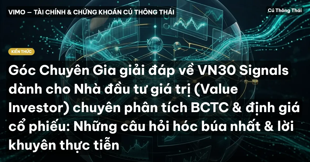Góc Chuyên Gia giải đáp về VN30 Signals dành cho Nhà đầu tư giá trị (Value Investor) chuyên phân tích BCTC & định giá cổ phiếu: Những câu hỏi hóc búa nhất & lời khuyên thực tiễn