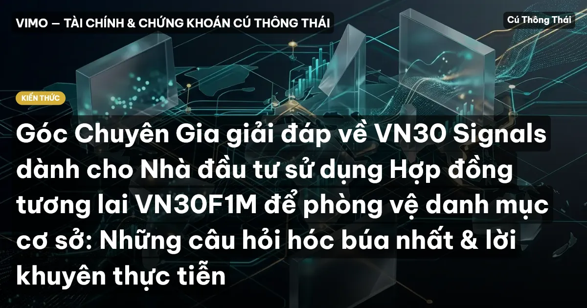 Góc Chuyên Gia giải đáp về VN30 Signals dành cho Nhà đầu tư sử dụng Hợp đồng tương lai VN30F1M để phòng vệ danh mục cơ sở: Những câu hỏi hóc búa nhất & lời khuyên thực tiễn