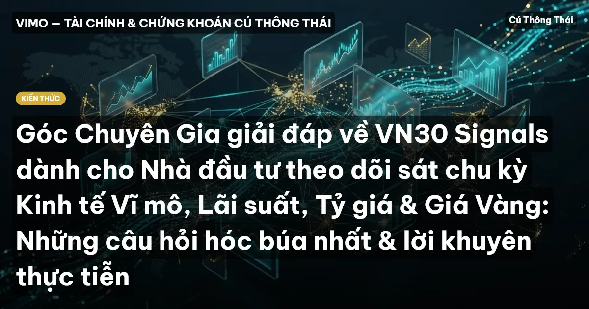 Góc Chuyên Gia giải đáp về VN30 Signals dành cho Nhà đầu tư theo dõi sát chu kỳ Kinh tế Vĩ mô, Lãi suất, Tỷ giá & Giá Vàng: Những câu hỏi hóc búa nhất & lời khuyên thực tiễn