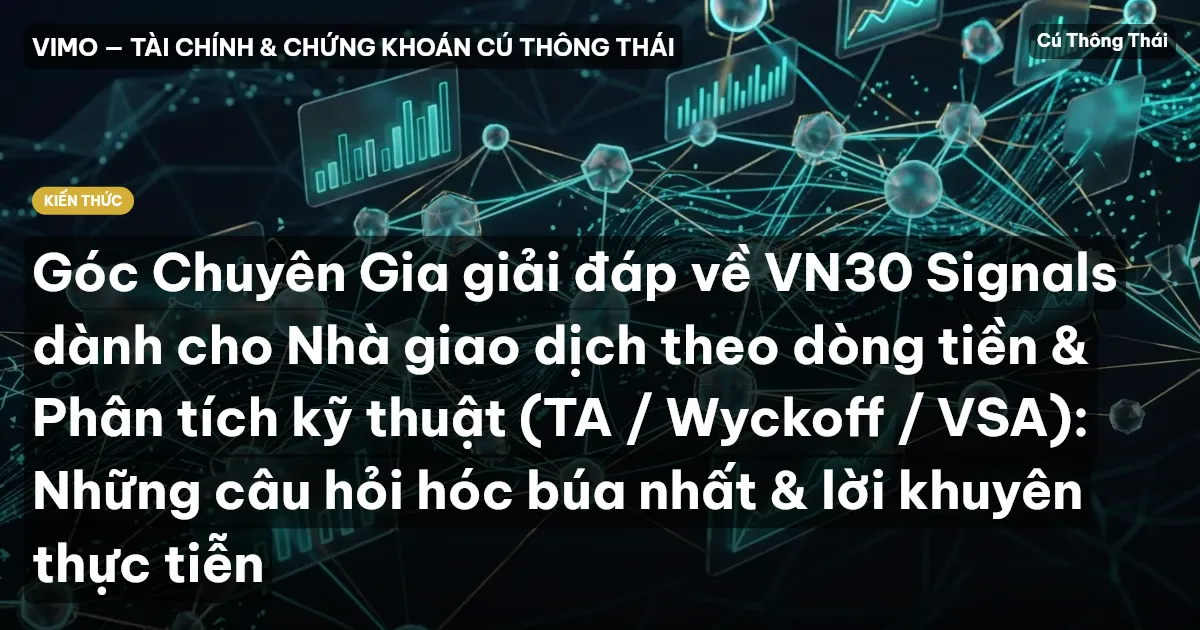 Góc Chuyên Gia giải đáp về VN30 Signals dành cho Nhà giao dịch theo dòng tiền & Phân tích kỹ thuật (TA / Wyckoff / VSA): Những câu hỏi hóc búa nhất & lời khuyên thực tiễn