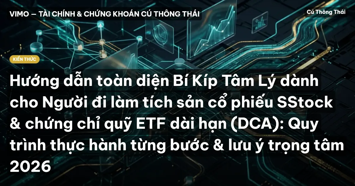 Hướng dẫn toàn diện Bí Kíp Tâm Lý dành cho Người đi làm tích sản cổ phiếu SStock & chứng chỉ quỹ ETF dài hạn (DCA): Quy trình thực hành từng bước & lưu ý trọng tâm 2026