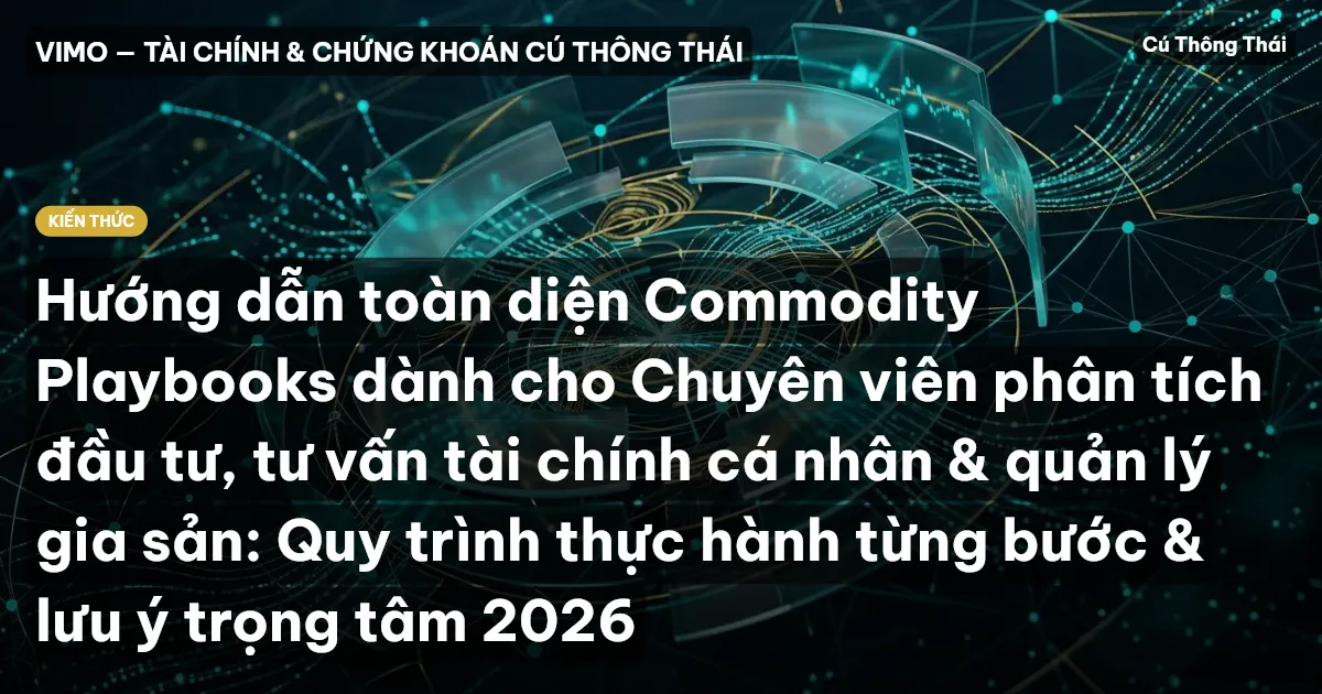 Hướng dẫn toàn diện Commodity Playbooks dành cho Chuyên viên phân tích đầu tư, tư vấn tài chính cá nhân & quản lý gia sản: Quy trình thực hành từng bước & lưu ý trọng tâm 2026