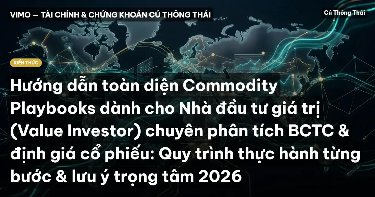 Hướng dẫn toàn diện Commodity Playbooks dành cho Nhà đầu tư giá trị (Value Investor) chuyên phân tích BCTC & định giá cổ phiếu: Quy trình thực hành từng bước & lưu ý trọng tâm 2026