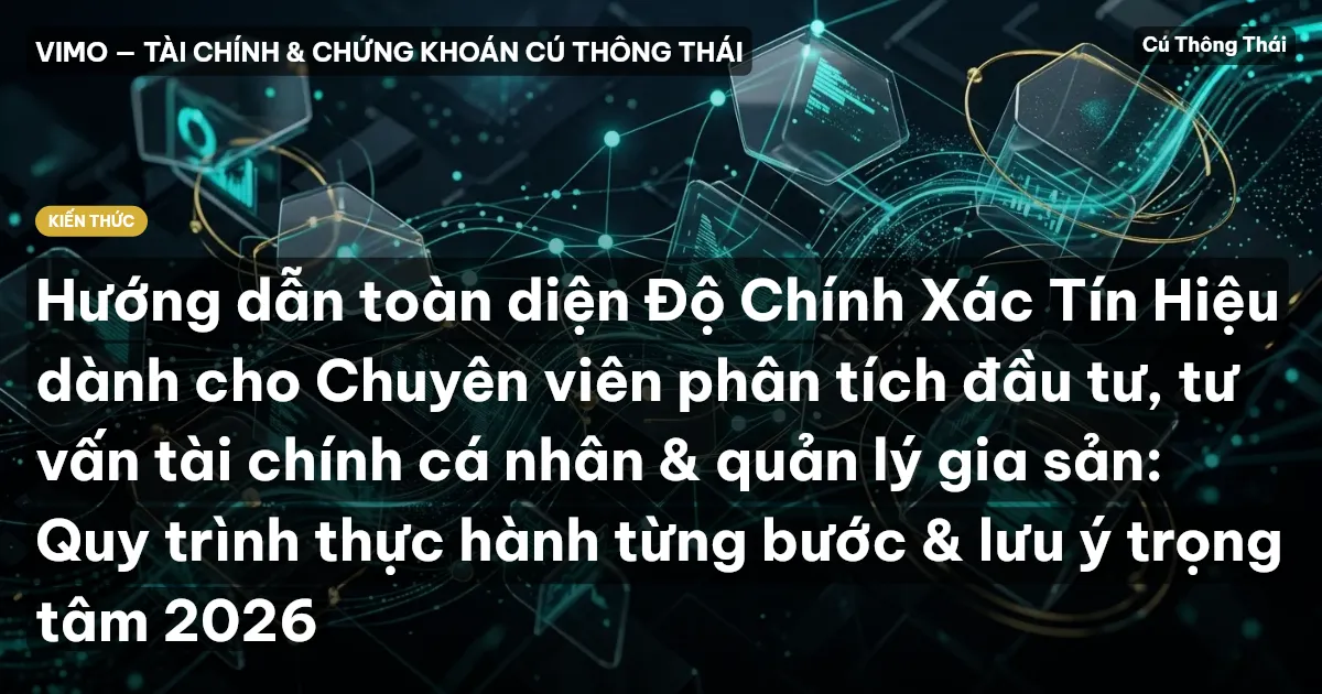 Hướng dẫn toàn diện Độ Chính Xác Tín Hiệu dành cho Chuyên viên phân tích đầu tư, tư vấn tài chính cá nhân & quản lý gia sản: Quy trình thực hành từng bước & lưu ý trọng tâm 2026