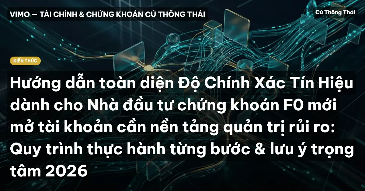 Hướng dẫn toàn diện Độ Chính Xác Tín Hiệu dành cho Nhà đầu tư chứng khoán F0 mới mở tài khoản cần nền tảng quản trị rủi ro: Quy trình thực hành từng bước & lưu ý trọng tâm 2026