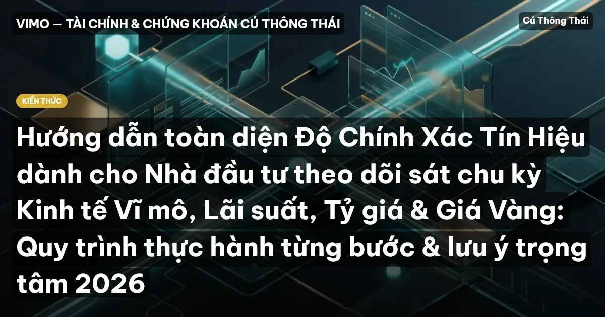 Hướng dẫn toàn diện Độ Chính Xác Tín Hiệu dành cho Nhà đầu tư theo dõi sát chu kỳ Kinh tế Vĩ mô, Lãi suất, Tỷ giá & Giá Vàng: Quy trình thực hành từng bước & lưu ý trọng tâm 2026