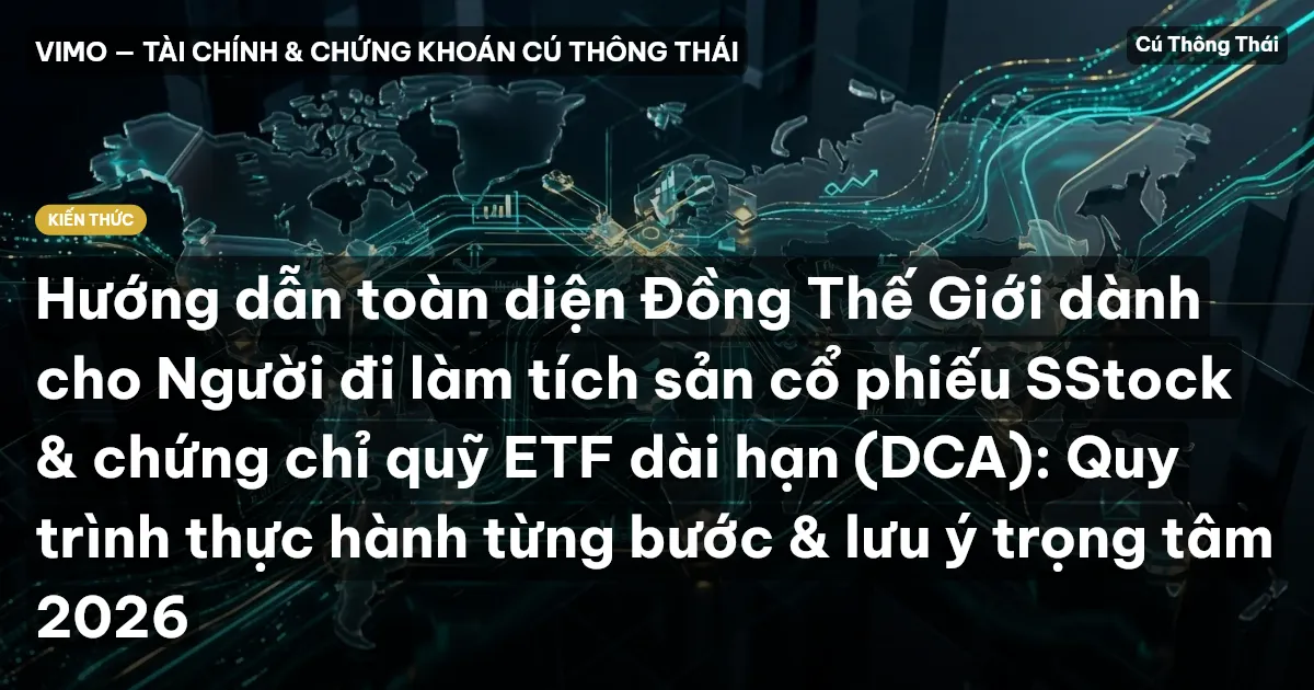 Hướng dẫn toàn diện Đồng Thế Giới dành cho Người đi làm tích sản cổ phiếu SStock & chứng chỉ quỹ ETF dài hạn (DCA): Quy trình thực hành từng bước & lưu ý trọng tâm 2026