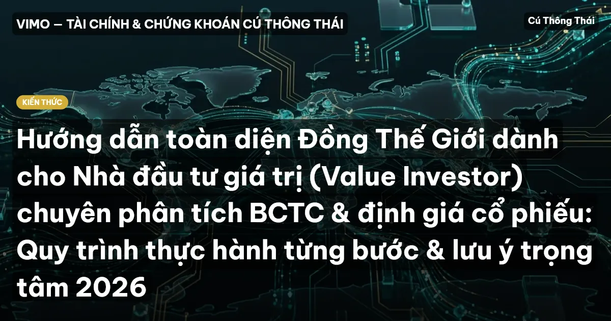 Hướng dẫn toàn diện Đồng Thế Giới dành cho Nhà đầu tư giá trị (Value Investor) chuyên phân tích BCTC & định giá cổ phiếu: Quy trình thực hành từng bước & lưu ý trọng tâm 2026