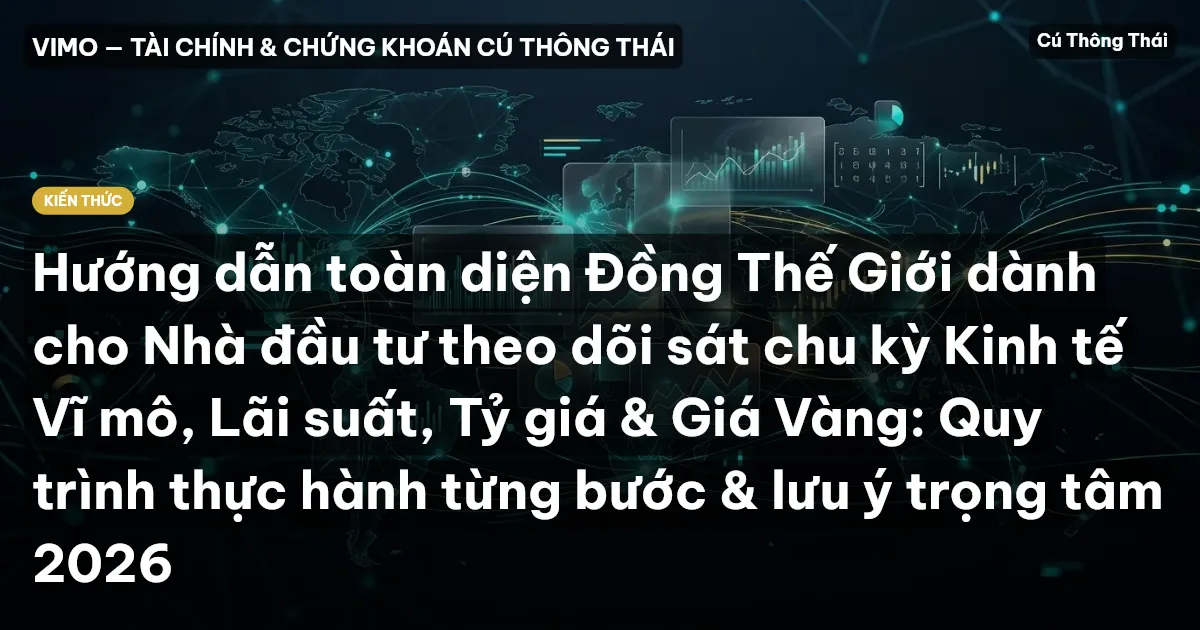 Hướng dẫn toàn diện Đồng Thế Giới dành cho Nhà đầu tư theo dõi sát chu kỳ Kinh tế Vĩ mô, Lãi suất, Tỷ giá & Giá Vàng: Quy trình thực hành từng bước & lưu ý trọng tâm 2026
