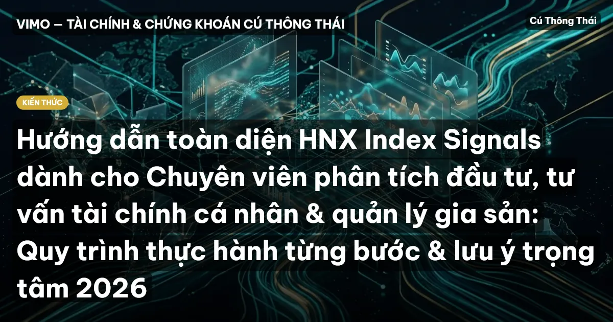 Hướng dẫn toàn diện HNX Index Signals dành cho Chuyên viên phân tích đầu tư, tư vấn tài chính cá nhân & quản lý gia sản: Quy trình thực hành từng bước & lưu ý trọng tâm 2026