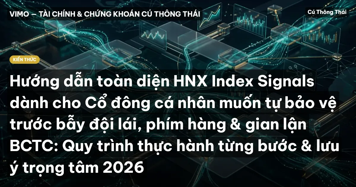 Hướng dẫn toàn diện HNX Index Signals dành cho Cổ đông cá nhân muốn tự bảo vệ trước bẫy đội lái, phím hàng & gian lận BCTC: Quy trình thực hành từng bước & lưu ý trọng tâm 2026