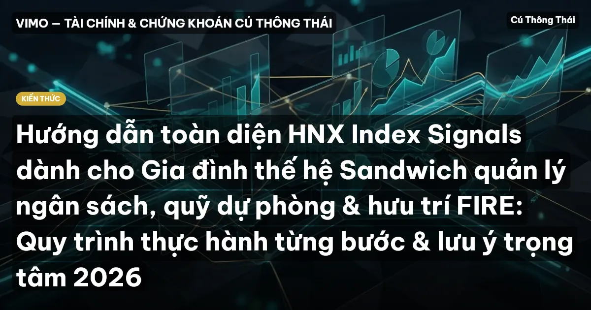 Hướng dẫn toàn diện HNX Index Signals dành cho Gia đình thế hệ Sandwich quản lý ngân sách, quỹ dự phòng & hưu trí FIRE: Quy trình thực hành từng bước & lưu ý trọng tâm 2026