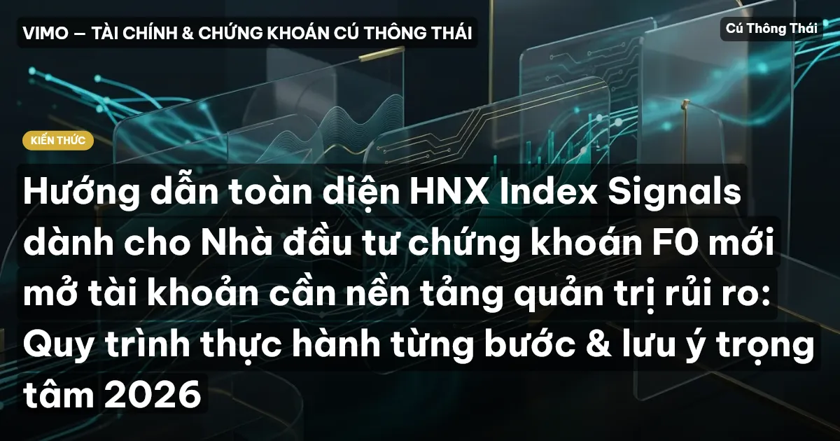 Hướng dẫn toàn diện HNX Index Signals dành cho Nhà đầu tư chứng khoán F0 mới mở tài khoản cần nền tảng quản trị rủi ro: Quy trình thực hành từng bước & lưu ý trọng tâm 2026
