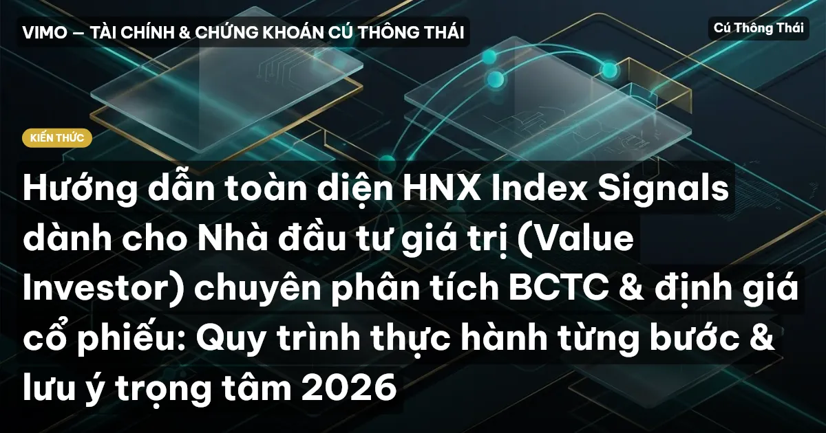Hướng dẫn toàn diện HNX Index Signals dành cho Nhà đầu tư giá trị (Value Investor) chuyên phân tích BCTC & định giá cổ phiếu: Quy trình thực hành từng bước & lưu ý trọng tâm 2026