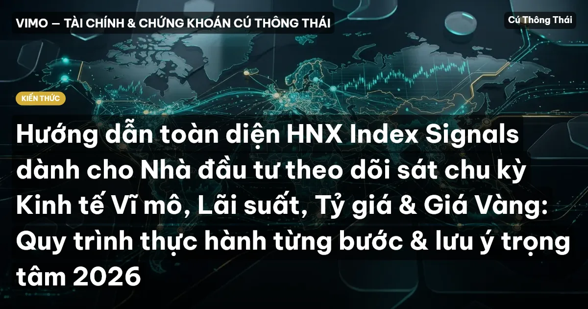 Hướng dẫn toàn diện HNX Index Signals dành cho Nhà đầu tư theo dõi sát chu kỳ Kinh tế Vĩ mô, Lãi suất, Tỷ giá & Giá Vàng: Quy trình thực hành từng bước & lưu ý trọng tâm 2026