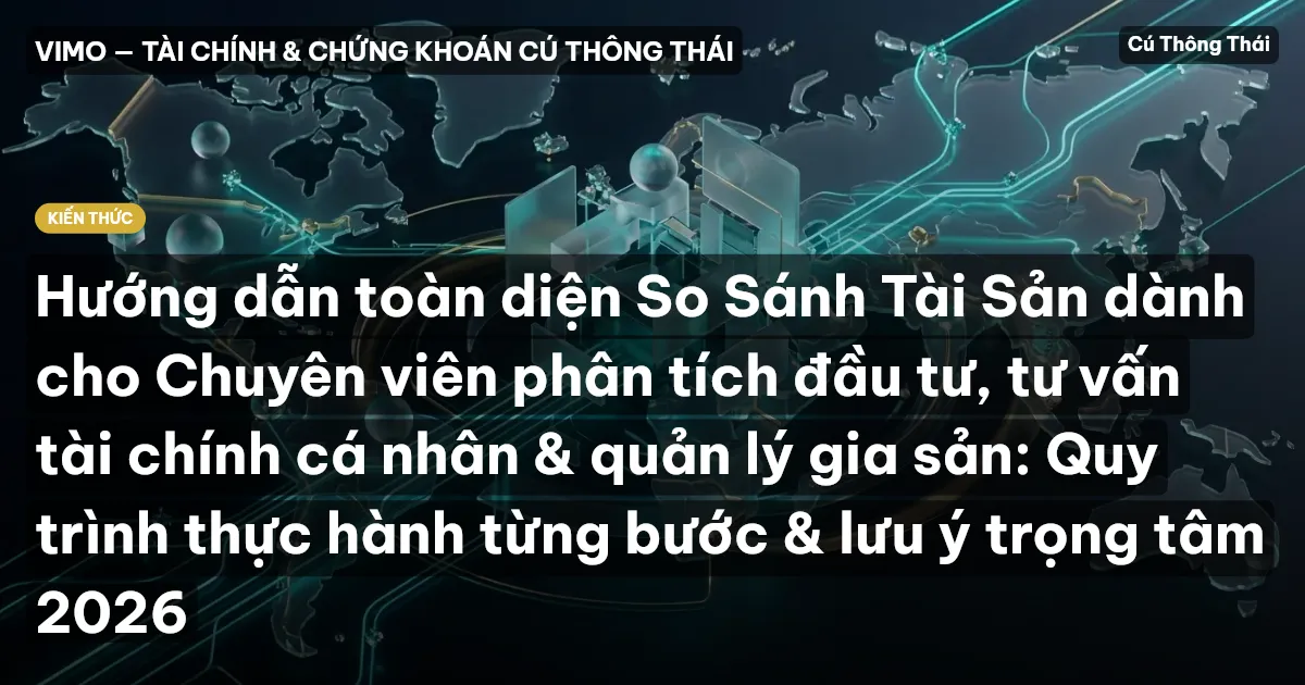 Hướng dẫn toàn diện So Sánh Tài Sản dành cho Chuyên viên phân tích đầu tư, tư vấn tài chính cá nhân & quản lý gia sản: Quy trình thực hành từng bước & lưu ý trọng tâm 2026