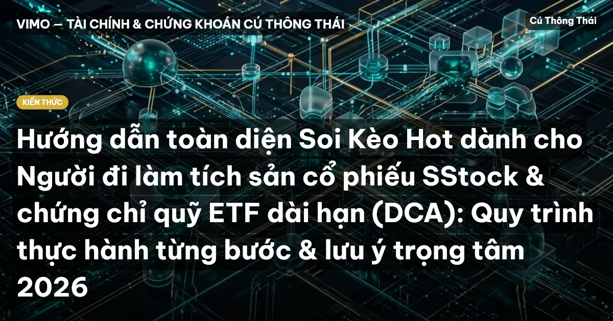 Hướng dẫn toàn diện Soi Kèo Hot dành cho Người đi làm tích sản cổ phiếu SStock & chứng chỉ quỹ ETF dài hạn (DCA): Quy trình thực hành từng bước & lưu ý trọng tâm 2026