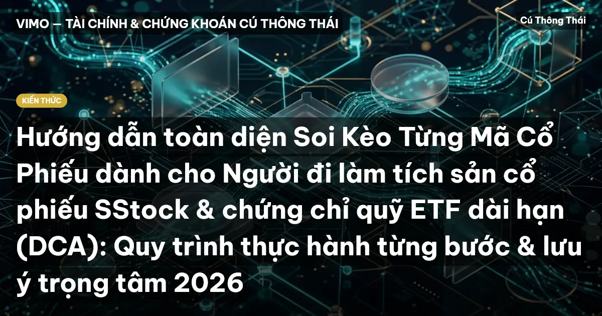 Hướng dẫn toàn diện Soi Kèo Từng Mã Cổ Phiếu dành cho Người đi làm tích sản cổ phiếu SStock & chứng chỉ quỹ ETF dài hạn (DCA): Quy trình thực hành từng bước & lưu ý trọng tâm 2026