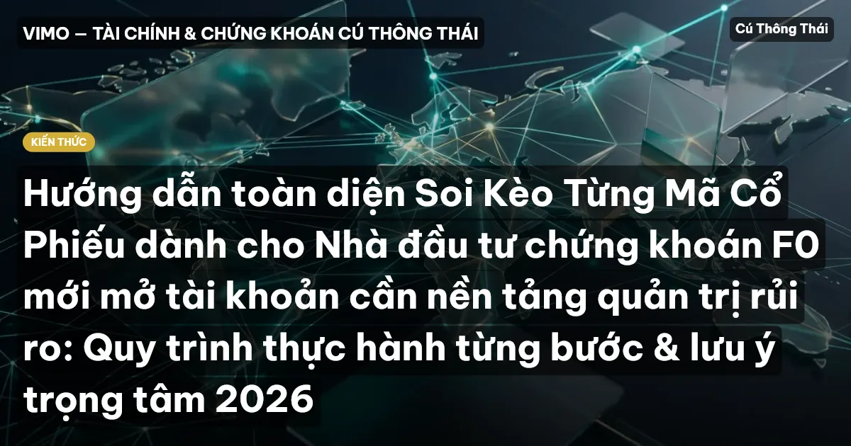 Hướng dẫn toàn diện Soi Kèo Từng Mã Cổ Phiếu dành cho Nhà đầu tư chứng khoán F0 mới mở tài khoản cần nền tảng quản trị rủi ro: Quy trình thực hành từng bước & lưu ý trọng tâm 2026