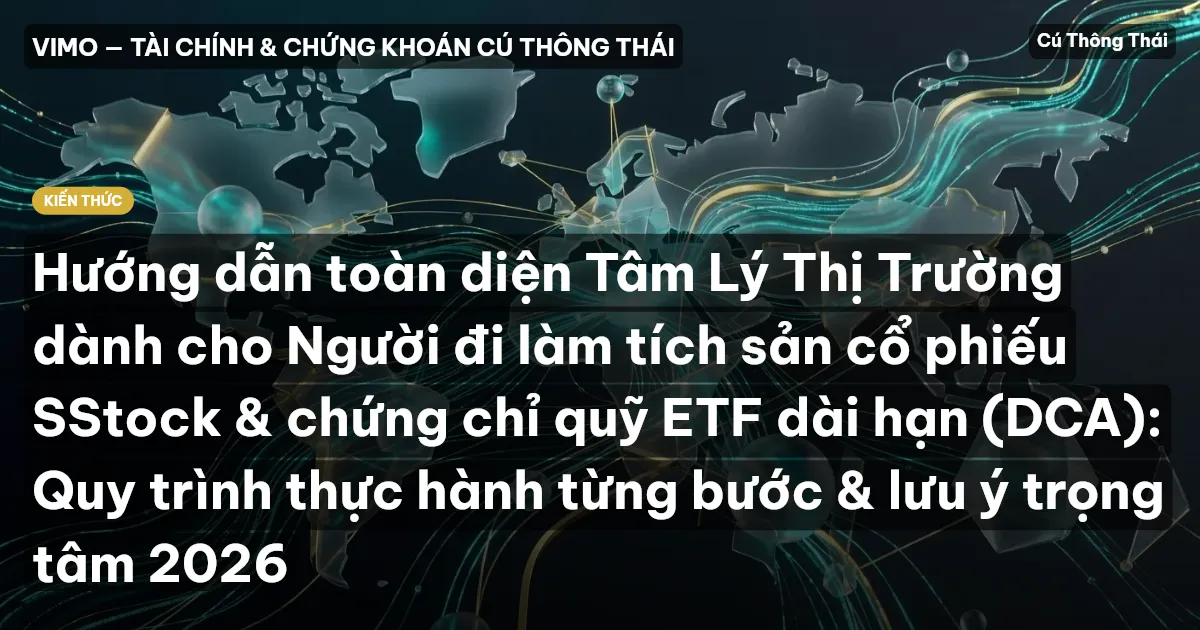 Hướng dẫn toàn diện Tâm Lý Thị Trường dành cho Người đi làm tích sản cổ phiếu SStock & chứng chỉ quỹ ETF dài hạn (DCA): Quy trình thực hành từng bước & lưu ý trọng tâm 2026