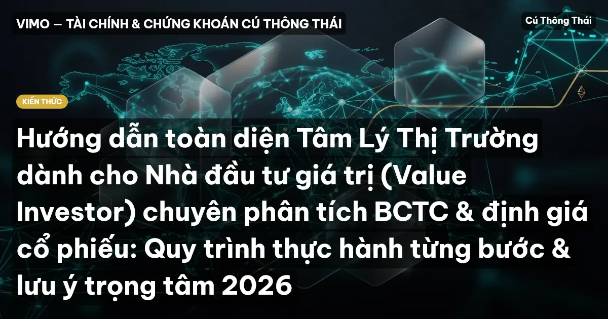 Hướng dẫn toàn diện Tâm Lý Thị Trường dành cho Nhà đầu tư giá trị (Value Investor) chuyên phân tích BCTC & định giá cổ phiếu: Quy trình thực hành từng bước & lưu ý trọng tâm 2026